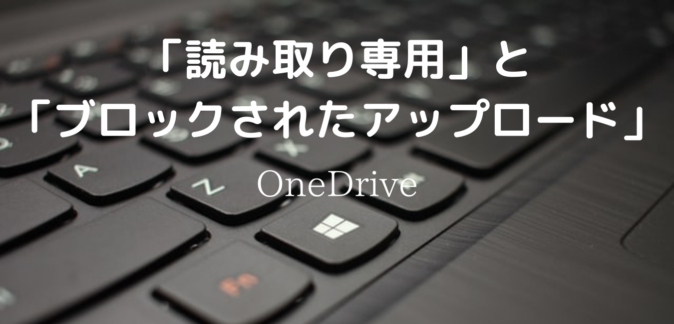 読み取り専用」と「ブロックされたアップロード」【OneDrive 